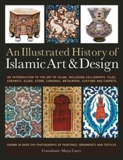Cover of: An Illustrated History Of Islamic Art Design An Introduction To The Art Of Islam Including Calligraphy Tiles Ceramics Glass Stone Carvings Metalwork Costume And Carpets Shown In Over 240 Photographs Of Paintings Ornaments And Textiles