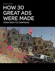 Cover of: How 30 Great Ads Were Made From Idea To Campaign