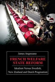 French Welfare State Reform Idealism Versus Swedish New Zealand And Dutch Pragmatism by James Angresano