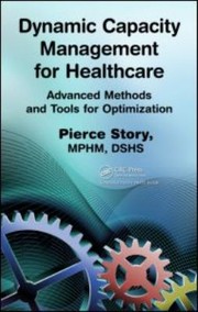 Dynamic Capacity Management For Healthcare Advanced Methods And Tools For Optimization by Pierce Story