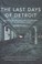 Cover of: The Last Days Of Detroit The Life And Death Of An American Giant