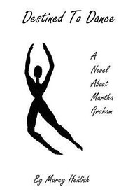 Destined To Dance A Novel About Martha Graham by Marcy Heidish