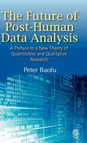 Cover of: The Future of PostHuman Data Analysis a Preface to a New Theory of Quantitative and Qualitative Research