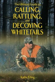 Cover of: The Ultimate Guide To Calling Rattling And Decoying Whitetails