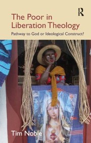 The Poor In Liberation Theology Pathway To God Or Ideological Construct by Tim Noble