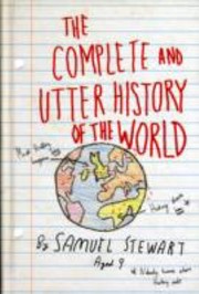 Cover of: The Complete and Utter History of the World According to Samuel Stewart Aged 9