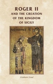 Roger Ii And The Making Of The Kingdom Of Sicily by Graham Loud