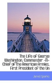 Cover of: The Life of George Washington Commander InChief of the American Armies First President of the Un