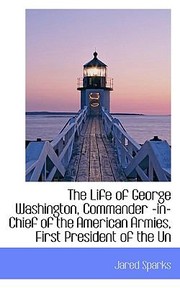 Cover of: The Life of George Washington Commander InChief of the American Armies First President of the Un by 