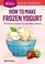 Cover of: How to make frozen yogurt