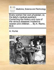 Cover of: Every Woman Her Own Physician Or the Ladys Medical Assistant Containing the History and Cure of the Various Diseases Incident to Women and Childre