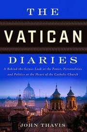 The Vatican Diaries A Behindthescenes Look At The Power Personalities And Politics At The Heart Of The Catholic Church by John Thavis