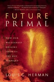Future Primal How Our Wilderness Origins Show Us The Way Forward by Louis G. Herman