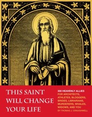 This Saint Will Change Your Life 300 Heavenly Allies For Architects Athletes Bloggers Brides Librarians Murderers Whales Widows And You by Thomas J. Craughwell