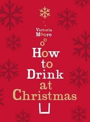 Cover of: How To Drink At Christmas Winter Warmers Party Drinks And Christmas Cocktails by Victoria Moore