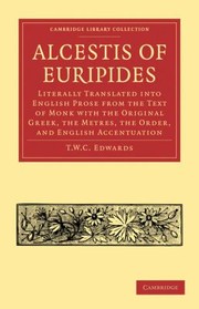 Cover of: Alcestis Of Euripides Literally Translated Into English Prose From The Text Of Monk With The Original Greek The Metres The Order And English Accentuation