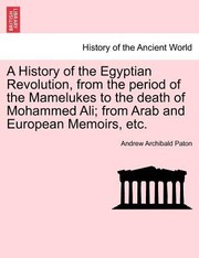 Cover of: A History of the Egyptian Revolution from the Period of the Mamelukes to the Death of Mohammed Ali From Arab and European Memoirs Etc by 