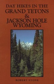 Day Hikes in the Grand Tetons and Jackson Hole Wyoming by Robert Stone