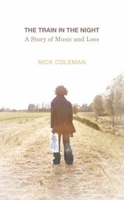 The Train In The Night A Story Of Music And Loss by Nick Coleman