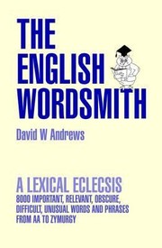 Cover of: The English Wordsmith A Lexical Eclecsis 8000 Important Relevant Obscure Difficult Unusual Words And Phrases From Aa To Zymurgy