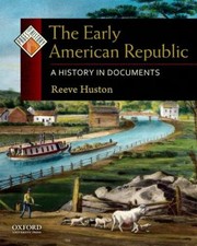 The Early American Republic A History In Documents by Reeve Huston