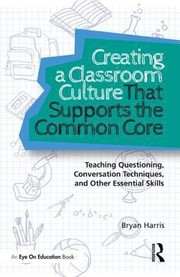 Cover of: Creating A Classroom Culture That Supports The Common Core Teaching Questioning Conversation Techniques And Other Essential Skills