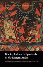 Blacks Indians and Spaniards in the Eastern Andes by Lolita Gutierrez Brockington