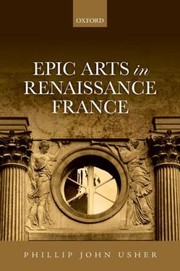 Epic Arts in Renaissance France by Phillip John Usher