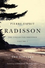 PierreEsprit Radisson The Collected Writings Volume 1 by Germaine Warkentin