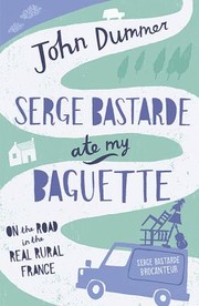 Cover of: Serge Bastarde Ate My Baguette On The Road In The Real Rural France