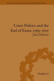 Court Politics and the Earl of Essex 15891601 by Janet Dickinson