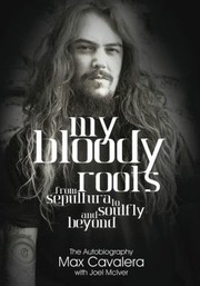 My Bloody Roots From Sepultura to Soulfly and Beyond by Joel McIver