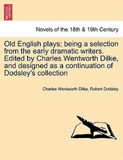 Cover of: Old English Plays Being a Selection from the Early Dramatic Writers Edited by Charles Wentworth Dilke and Designed as a Continuation of Dodsleys C