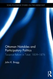 Ottoman Notables and Participatory Politics
            
                SOASRoutledge Studies on the Middle East by John Bragg