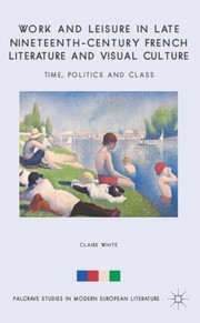 Work and Leisure in Late NineteenthCentury French Literature and Visual Culture
            
                Palgrave Studies in Modern European Literature by Claire White