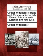 Cover of: Gottlieb Mittelbergers Reise Nach Pennsylvanien Im Jahr 1750 Und R Kreise Nach Teutschland Im Jahr 1754
