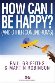 Cover of: How Can I Be Happy and Other Conundrums Paul Griffiths and Martin Robinson