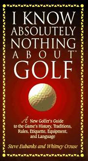 Cover of: I know absolutely nothing about golf: a new golfer's guide to the game's traditions, rules, etiquette, equipment, and language