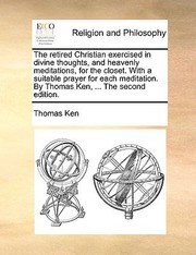 Cover of: The Retired Christian Exercised in Divine Thoughts and Heavenly Meditations for the Closet with a Suitable Prayer for Each Meditation by Thomas Ke by 