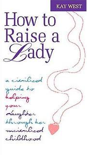 Cover of: How To Raise A Lady A Civilized Guide To Helping Your Daughter Through Her Uncivilized Childhood