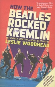 How the Beatles Rocked the Kremlin by Leslie Woodhead