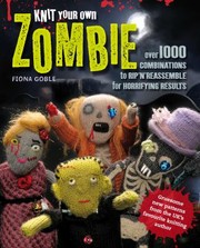 Cover of: Knit Your Own Zombie Over 100 Combinations To Rip N Reassemble For Horrifying Results