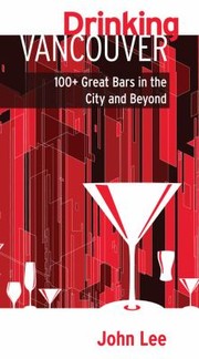 Drinking Vancouver 100 Great Bars In The City And Beyond by John Lee