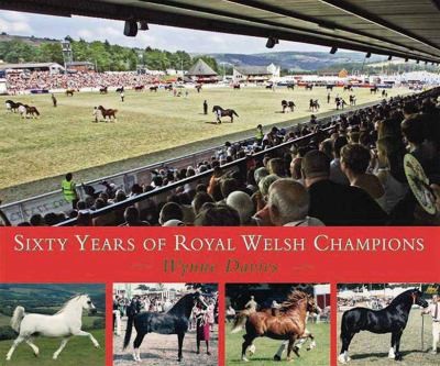 Sixty Years Of Royal Welsh Champions A Celebration Of Welsh Pony And Cob Champions 19472007