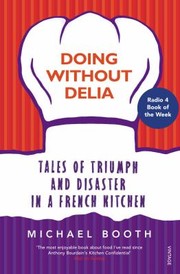 Doing Without Delia Tales Of Triumph And Disaster In A French Kitchen by Michael Booth