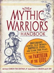 The Mythic Warriors Handbook Outsmart Athena Slay Medusa Impress Zeus And Claim Your Place In The Pantheon Of The Gods by Chiron The Centaur