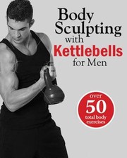 Cover of: Body Sculpting With Kettlebells For Men by 