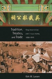 Tradition Treaties And Trade Qing Imperialism And Chosn Korea 18501910 by Kirk W. Larsen