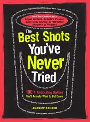 Cover of: The Best Shots Youve Never Tried 100 Intoxicating Oddities Youll Never Actually Want To Put Down