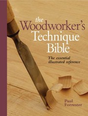 The Woodworkers Technique Bible The Essential Illustrated Reference by Paul Forrester